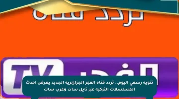 تنويه رسمي اليوم.. تردد قناة الفجر الجزائرية الجديد يعرض أحدث المسلسلات التركية عبر نايل سات وعرب سات